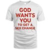 God Wants You To Have A Sex Change Shirt.jpg