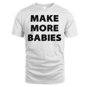 Make More Babies Shirt.jpg
