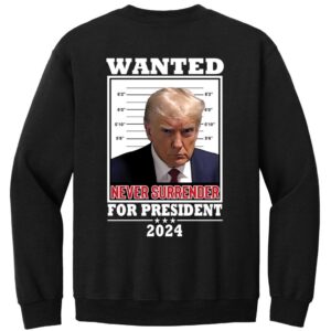 Trump Wanted Never Surrender For President 2024 Sweatshirt 1